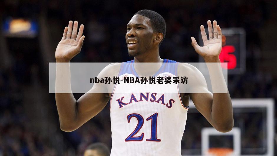 nba孙悦-NBA孙悦老婆采访