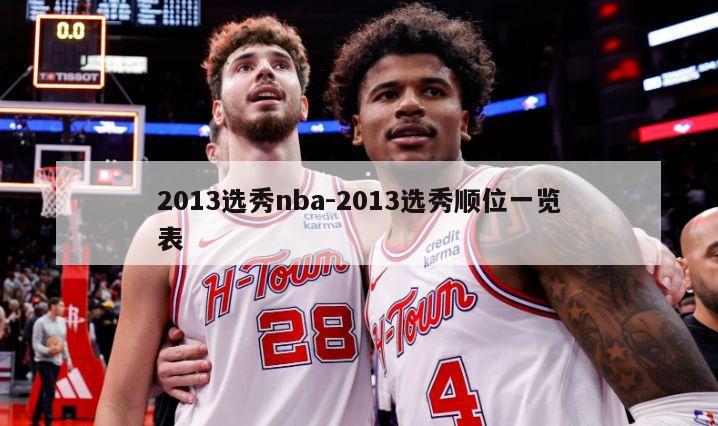 2013选秀nba-2013选秀顺位一览表