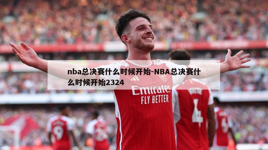 nba总决赛什么时候开始-NBA总决赛什么时候开始2324