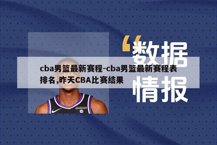 cba男篮最新赛程-cba男篮最新赛程表排名,昨天CBA比赛结果