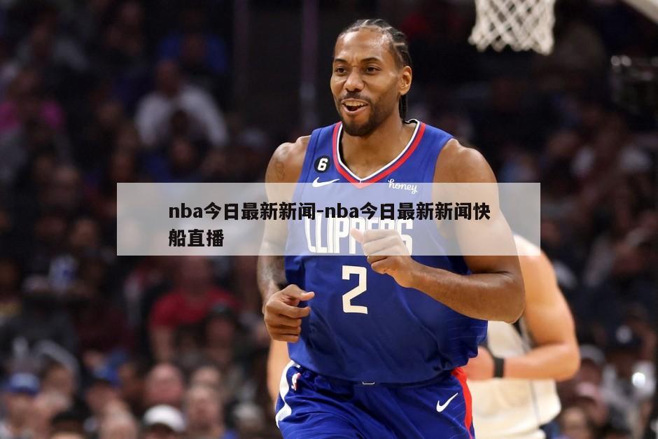 nba今日最新新闻-nba今日最新新闻快船直播