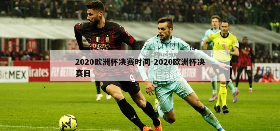 2020欧洲杯决赛时间-2020欧洲杯决赛日