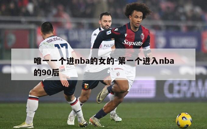 唯一一个进nba的女的-第一个进入nba的90后