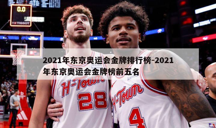 2021年东京奥运会金牌排行榜-2021年东京奥运会金牌榜前五名