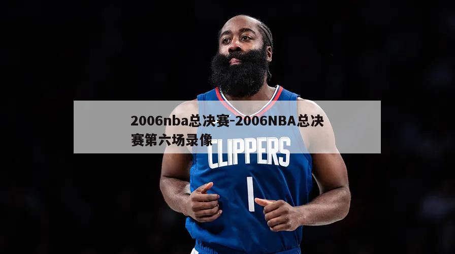 2006nba总决赛-2006NBA总决赛第六场录像