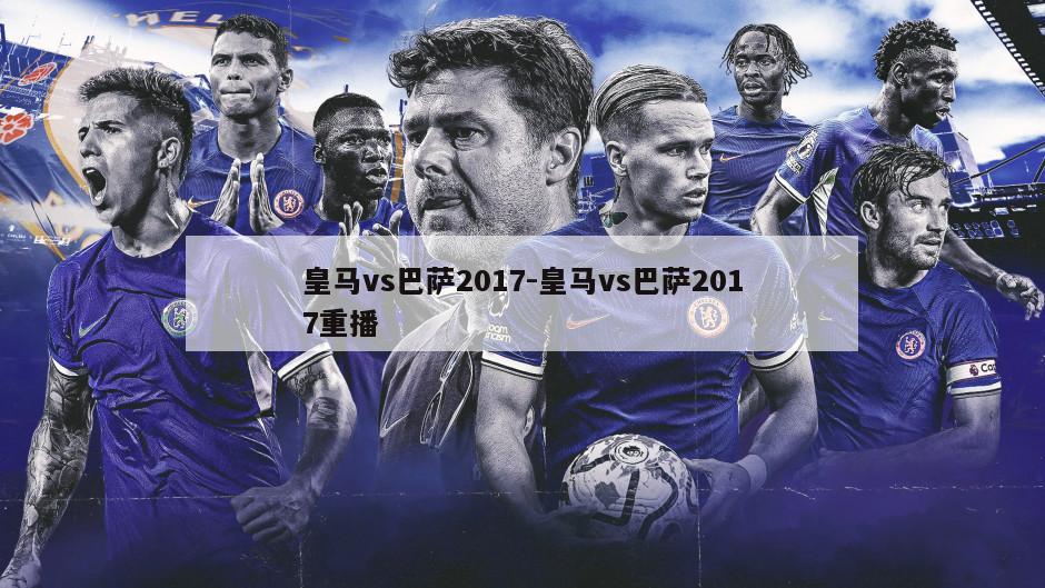 皇马vs巴萨2017-皇马vs巴萨2017重播