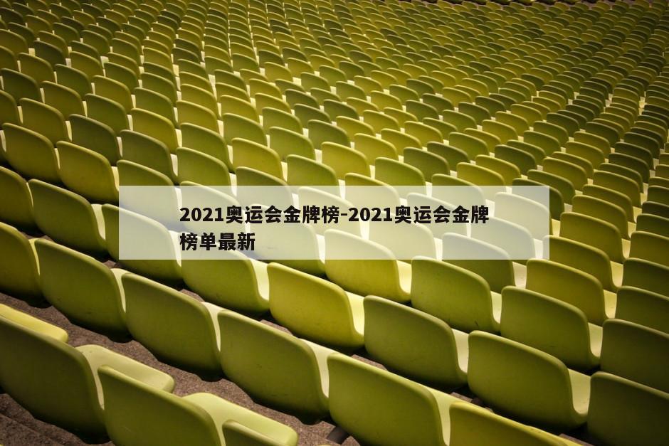 2021奥运会金牌榜-2021奥运会金牌榜单最新