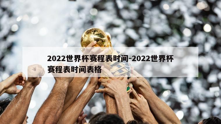 2022世界杯赛程表时间-2022世界杯赛程表时间表格