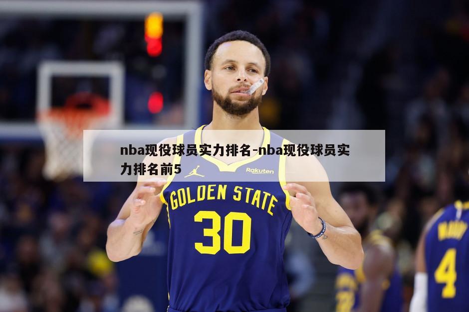 nba现役球员实力排名-nba现役球员实力排名前5