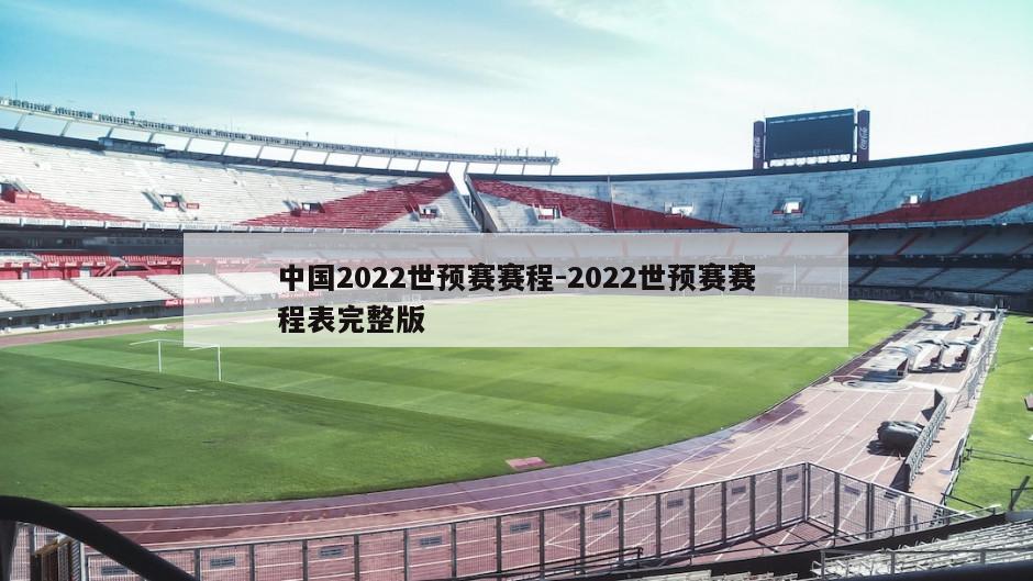 中国2022世预赛赛程-2022世预赛赛程表完整版