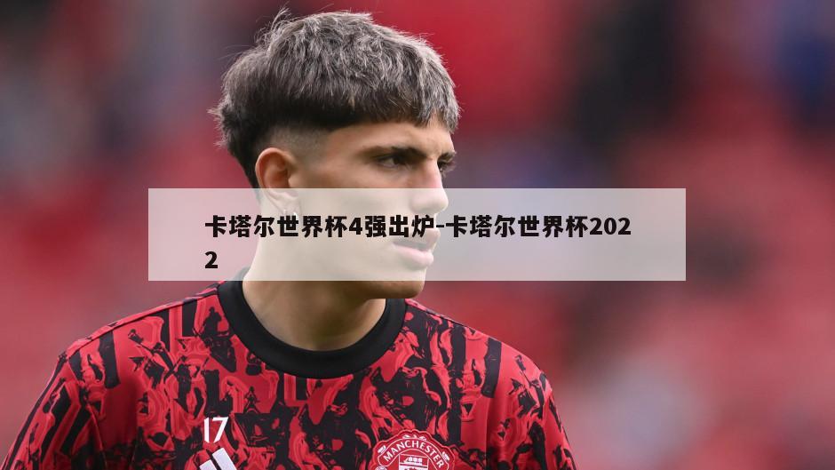 卡塔尔世界杯4强出炉-卡塔尔世界杯2022