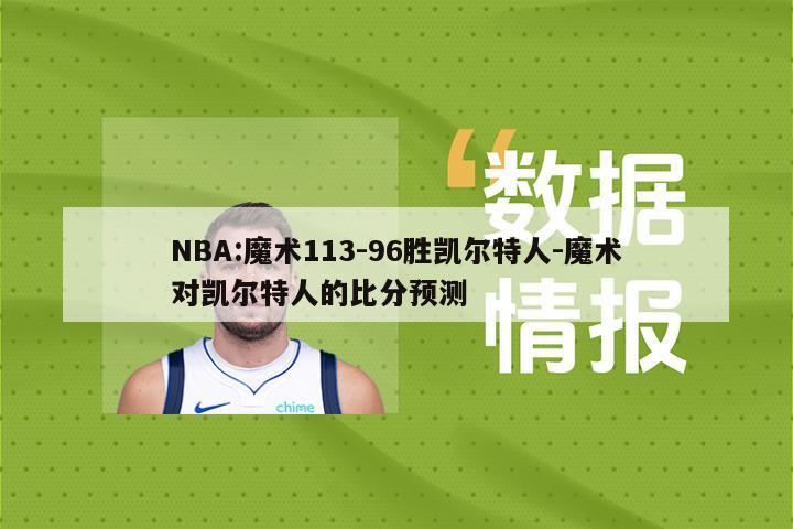 NBA:魔术113-96胜凯尔特人-魔术对凯尔特人的比分预测