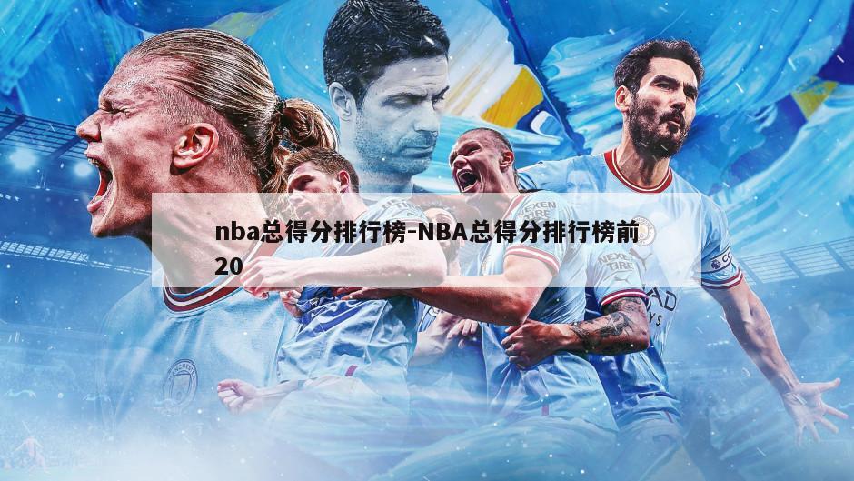 nba总得分排行榜-NBA总得分排行榜前20