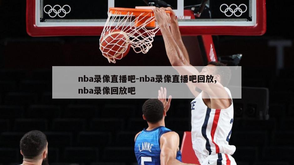 nba录像直播吧-nba录像直播吧回放,nba录像回放吧