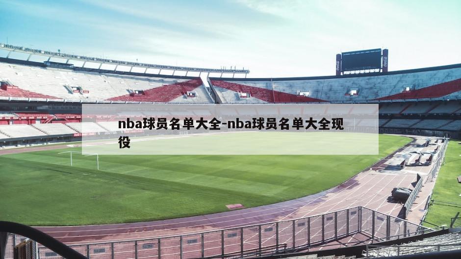 nba球员名单大全-nba球员名单大全现役