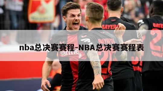 nba总决赛赛程-NBA总决赛赛程表