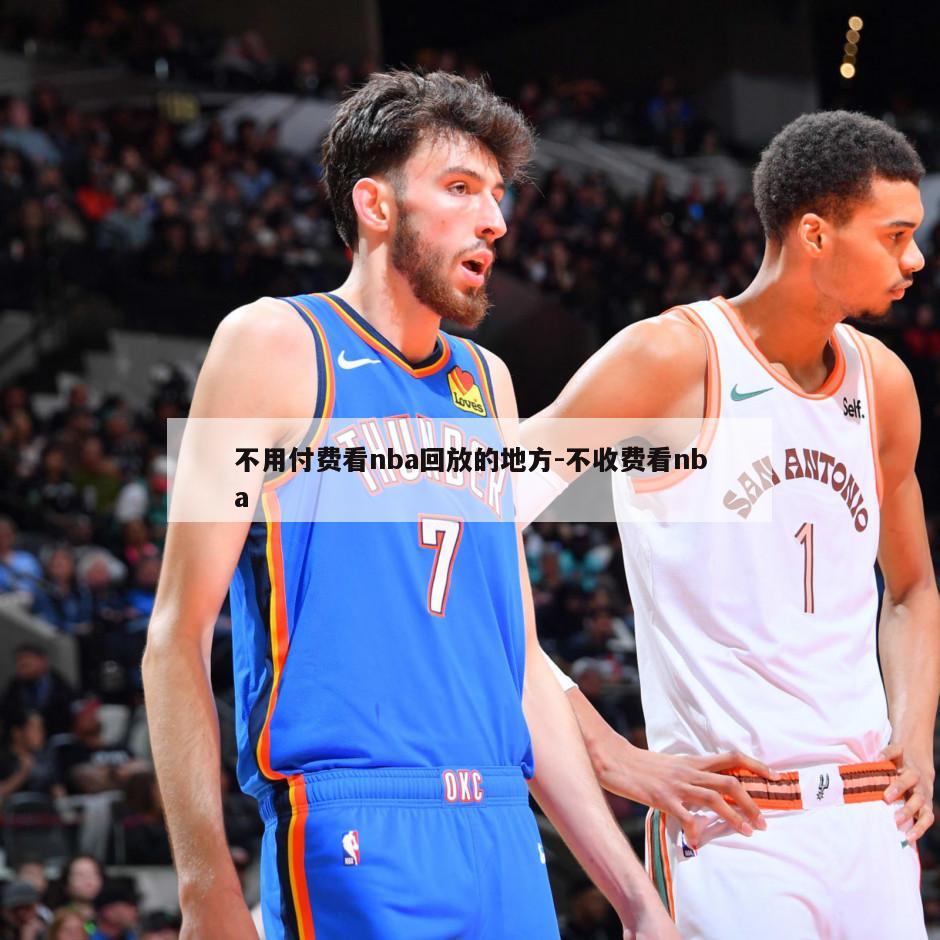 不用付费看nba回放的地方-不收费看nba