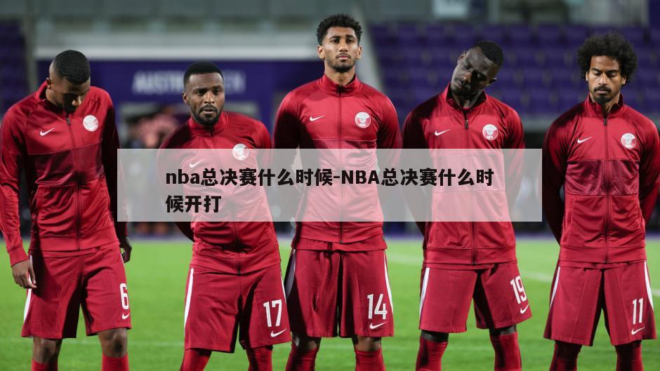 nba总决赛什么时候-NBA总决赛什么时候开打