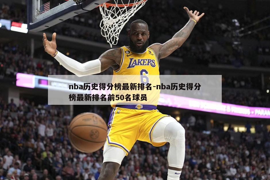 nba历史得分榜最新排名-nba历史得分榜最新排名前50名球员