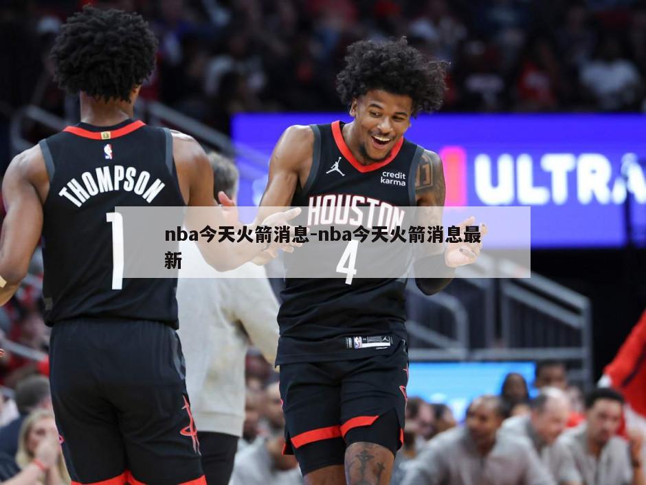 nba今天火箭消息-nba今天火箭消息最新