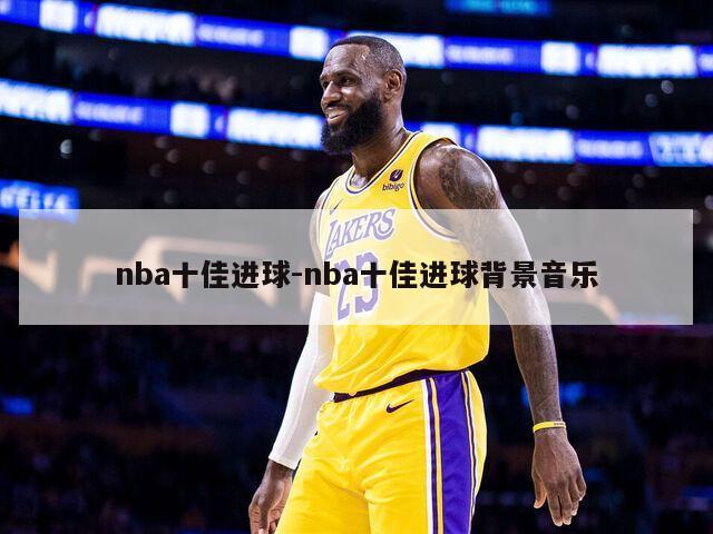 nba十佳进球-nba十佳进球背景音乐