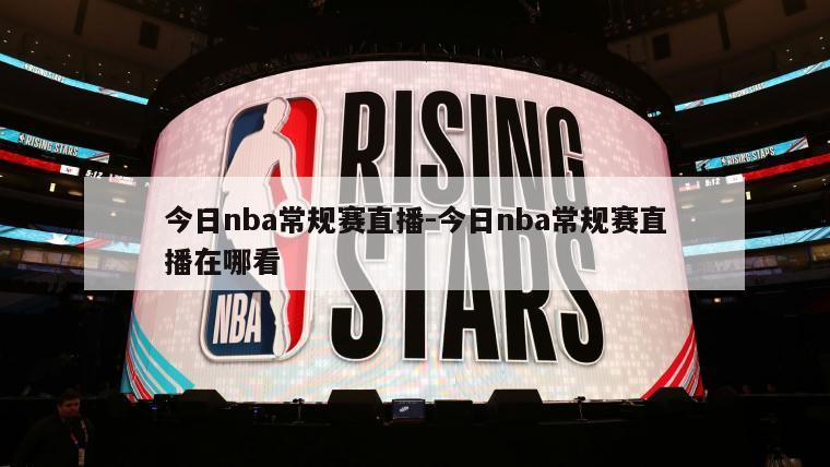 今日nba常规赛直播-今日nba常规赛直播在哪看