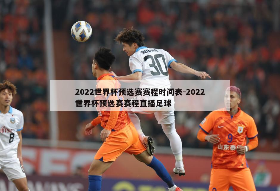 2022世界杯预选赛赛程时间表-2022世界杯预选赛赛程直播足球