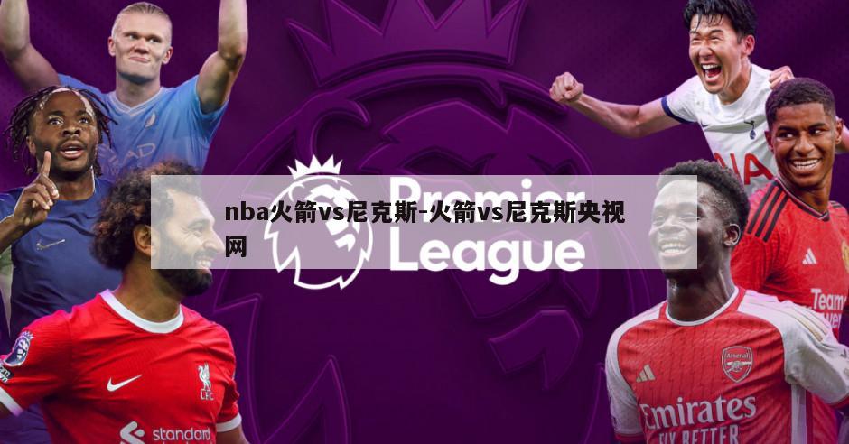 nba火箭vs尼克斯-火箭vs尼克斯央视网