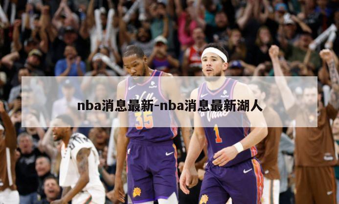 nba消息最新-nba消息最新湖人