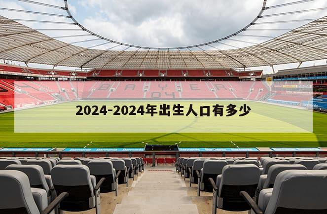 2024-2024年出生人口有多少