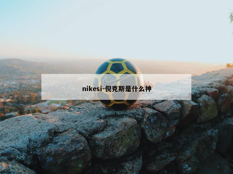 nikesi-倪克斯是什么神