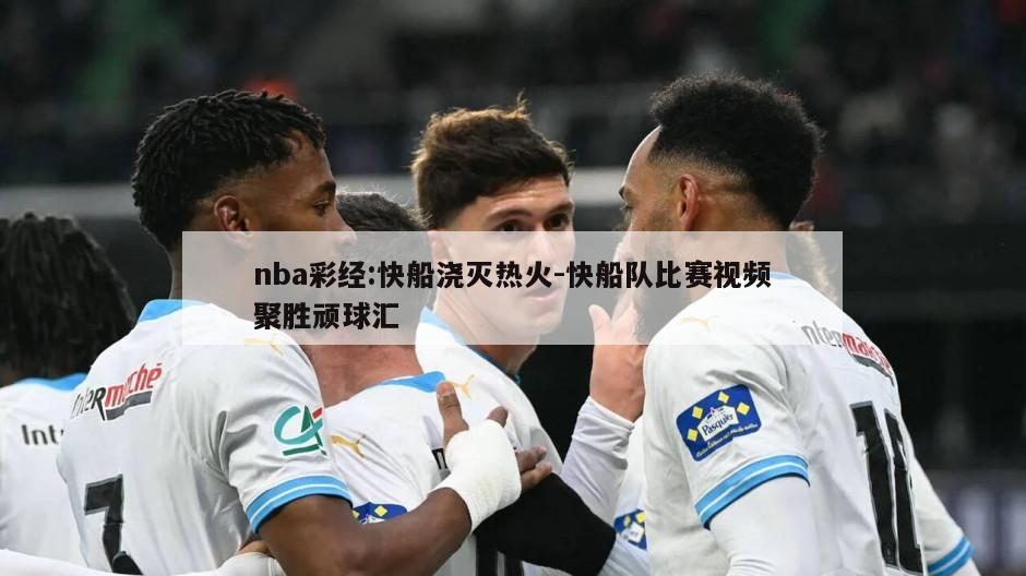 nba彩经:快船浇灭热火-快船队比赛视频聚胜顽球汇