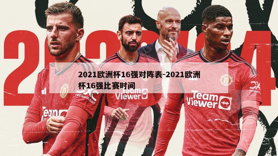 2021欧洲杯16强对阵表-2021欧洲杯16强比赛时间