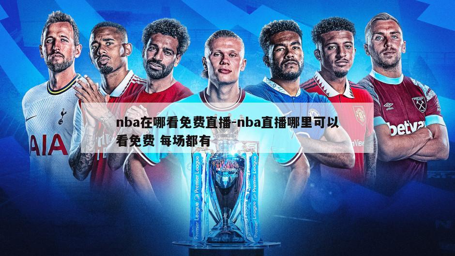 nba在哪看免费直播-nba直播哪里可以看免费 每场都有