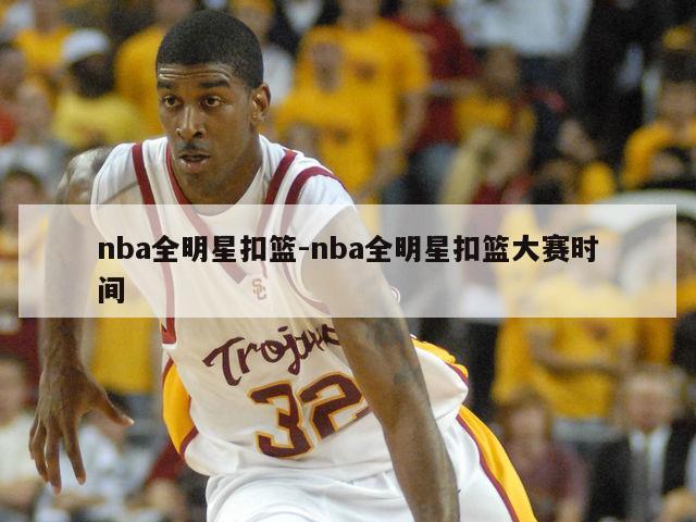 nba全明星扣篮-nba全明星扣篮大赛时间