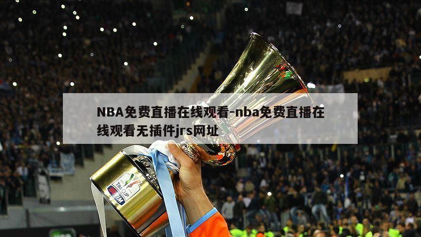 NBA免费直播在线观看-nba免费直播在线观看无插件jrs网址