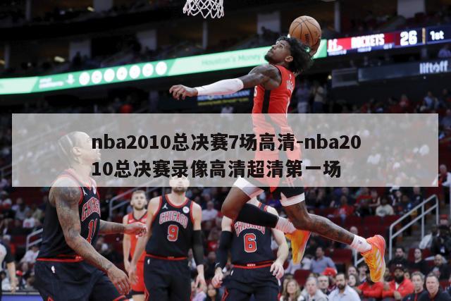 nba2010总决赛7场高清-nba2010总决赛录像高清超清第一场