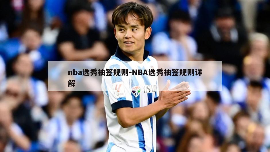 nba选秀抽签规则-NBA选秀抽签规则详解