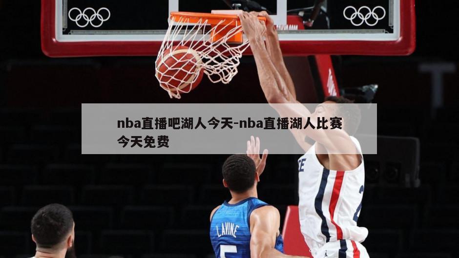 nba直播吧湖人今天-nba直播湖人比赛今天免费