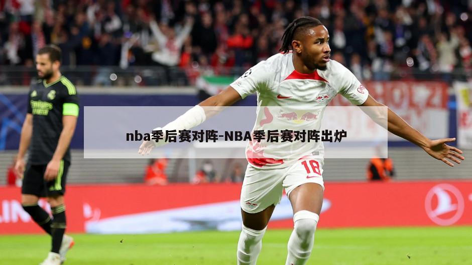 nba季后赛对阵-NBA季后赛对阵出炉