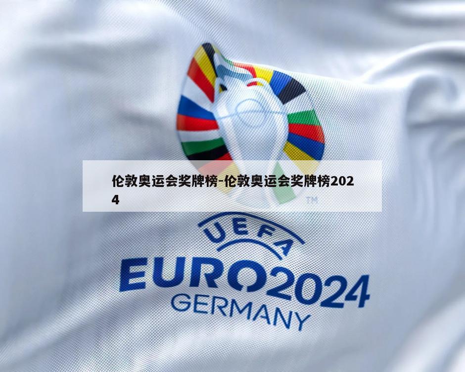 伦敦奥运会奖牌榜-伦敦奥运会奖牌榜2024