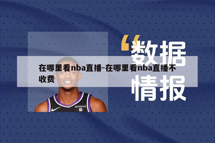 在哪里看nba直播-在哪里看nba直播不收费