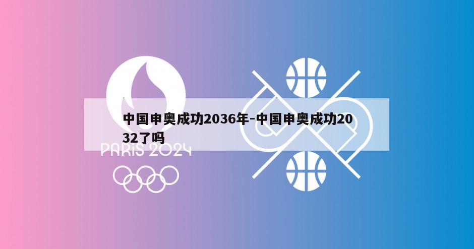 中国申奥成功2036年-中国申奥成功2032了吗