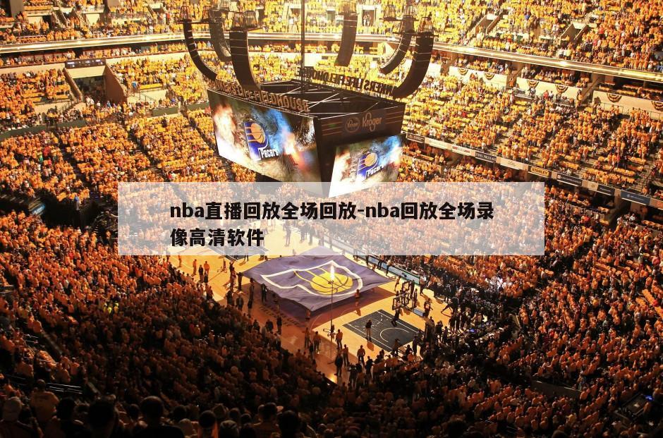 nba直播回放全场回放-nba回放全场录像高清软件