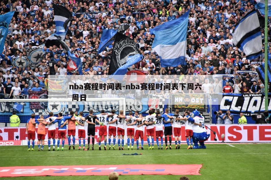 nba赛程时间表-nba赛程时间表下周六 周日