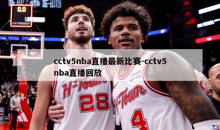 cctv5nba直播最新比赛-cctv5nba直播回放