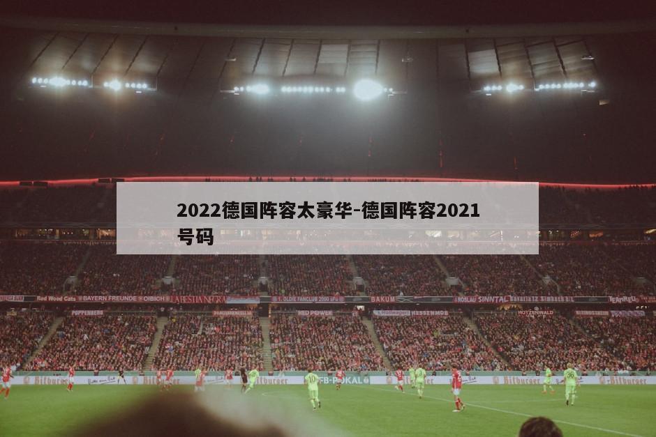 2022德国阵容太豪华-德国阵容2021号码