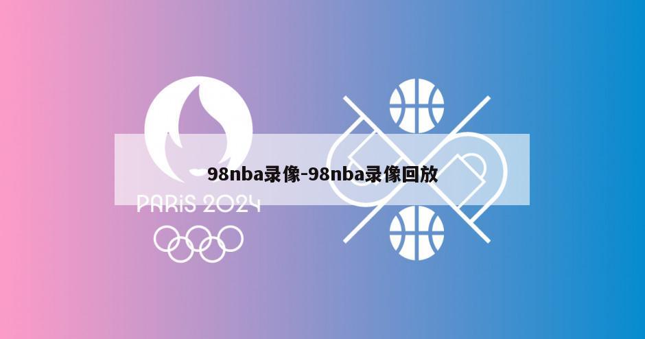 98nba录像-98nba录像回放