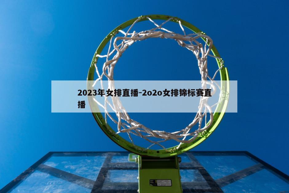 2023年女排直播-2o2o女排锦标赛直播