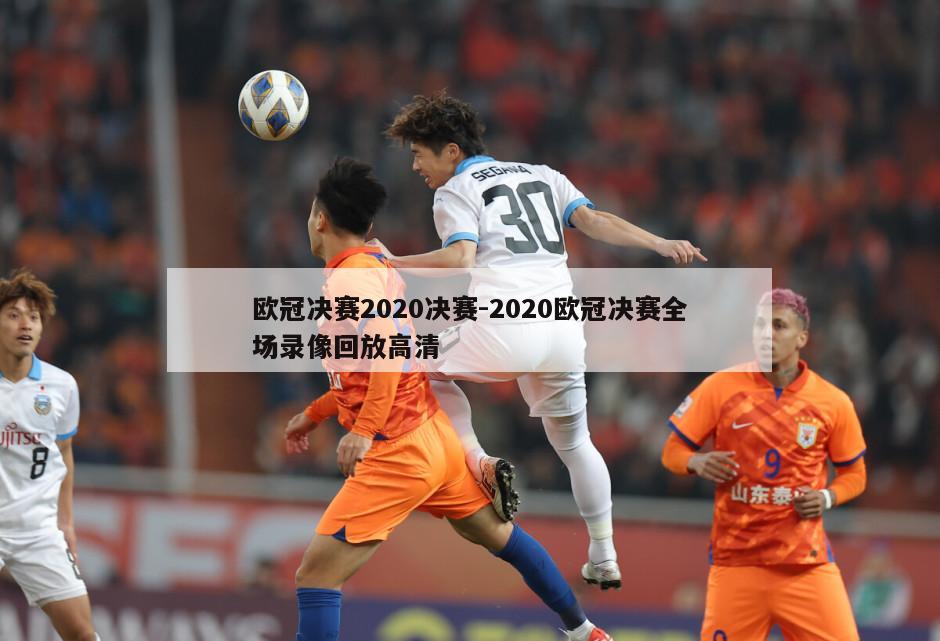 欧冠决赛2020决赛-2020欧冠决赛全场录像回放高清